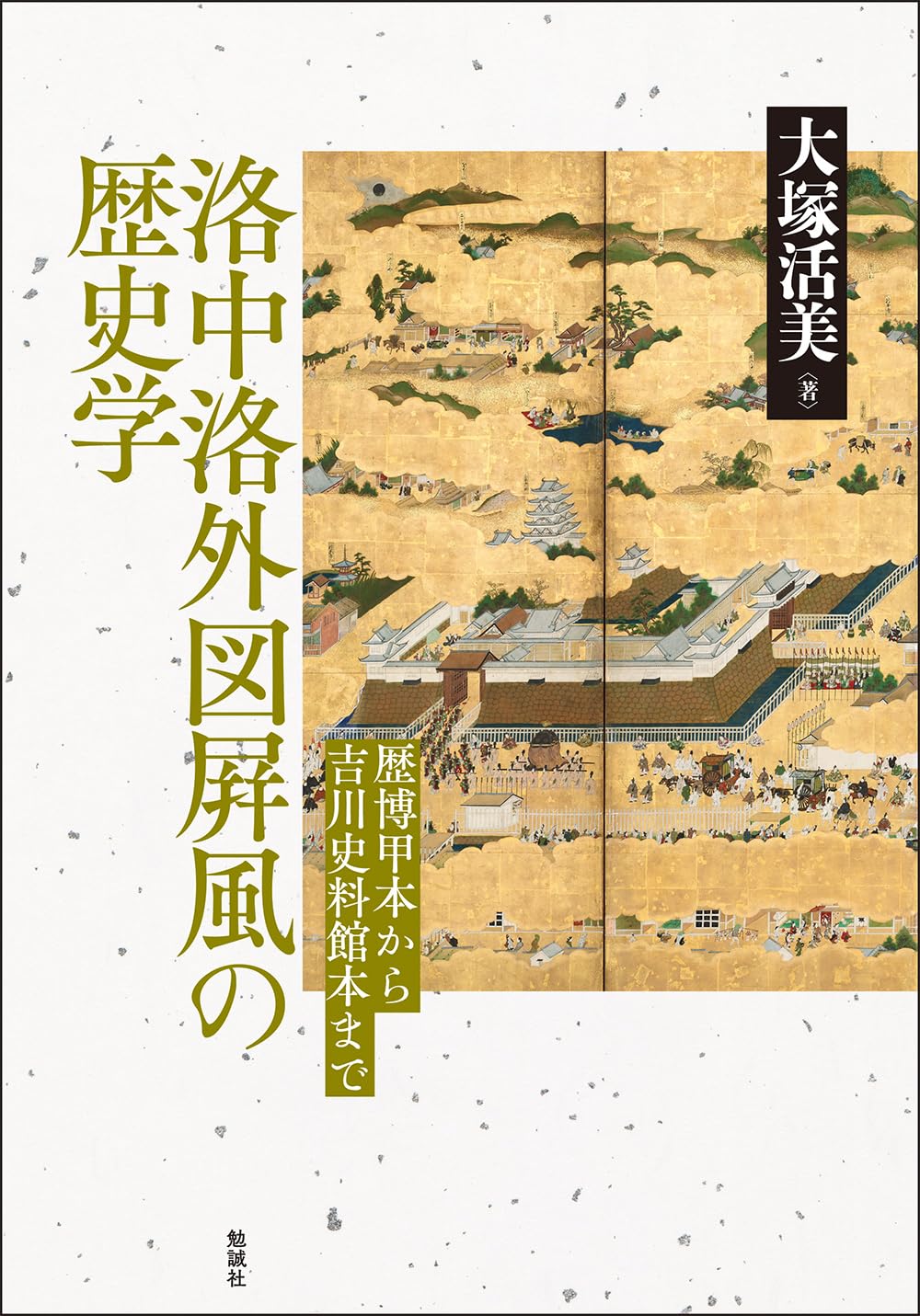洛中洛外図屛風の歴史学: 歴博甲本から吉川史料館本まで | 大塚活美